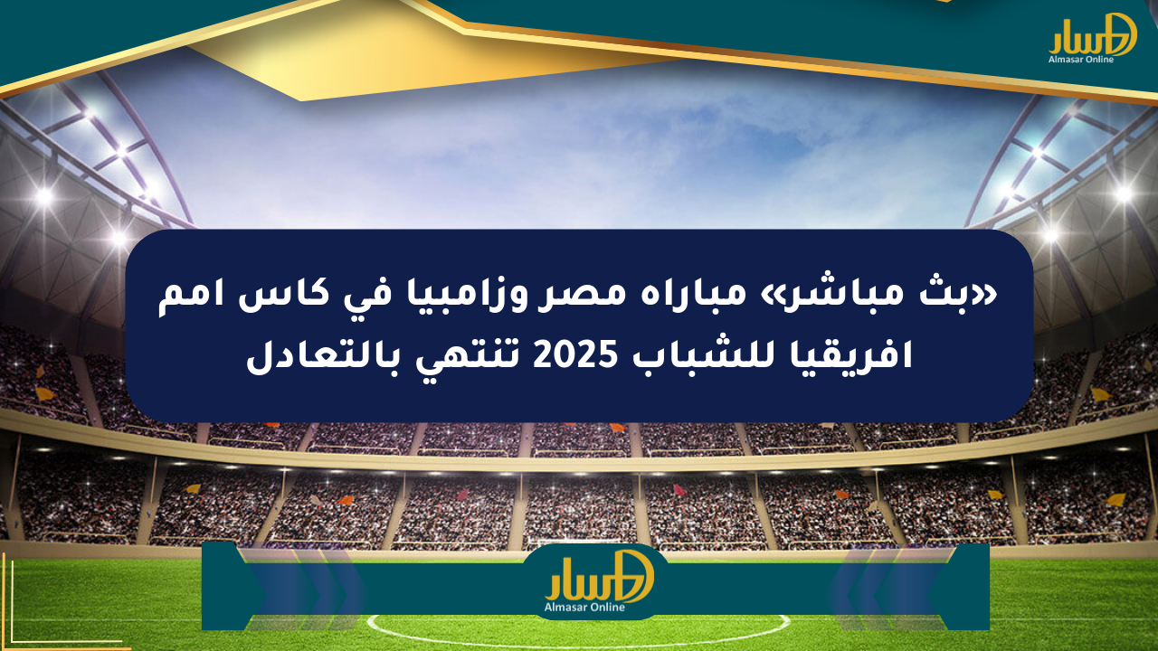 «بث مباشر» مباراة مصر وزامبيا في كأس أمم أفريقيا للشباب 2025 تنتهي بالتعادل
